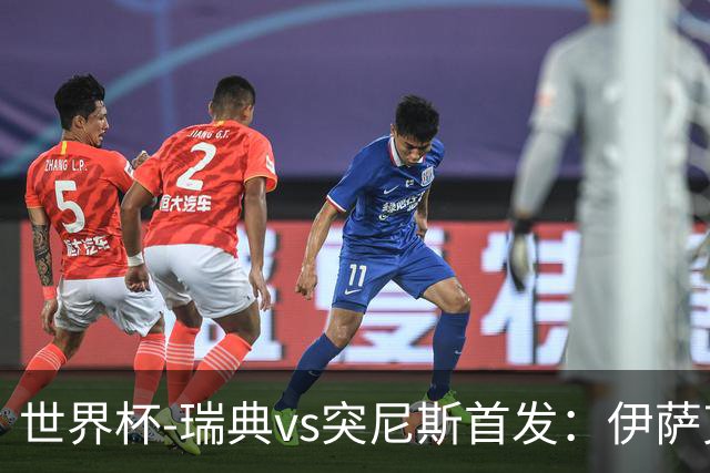 世界杯-瑞典vs突尼斯首发：伊萨克、约克雷斯首秀，汉尼拔出战