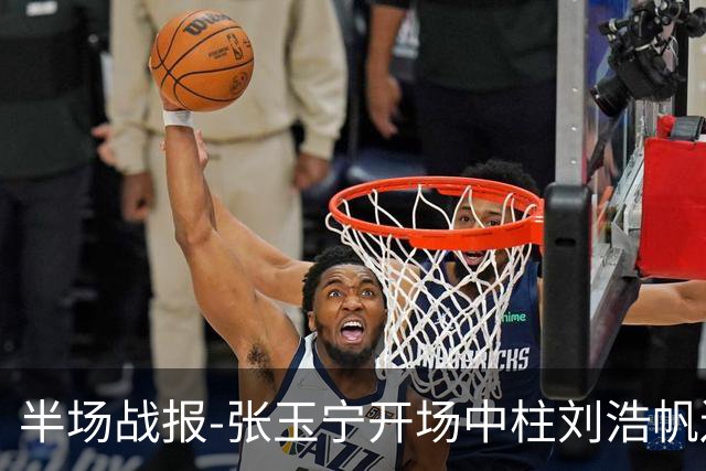 半场战报-张玉宁开场中柱刘浩帆送礼险丢球 国足0-0泰国