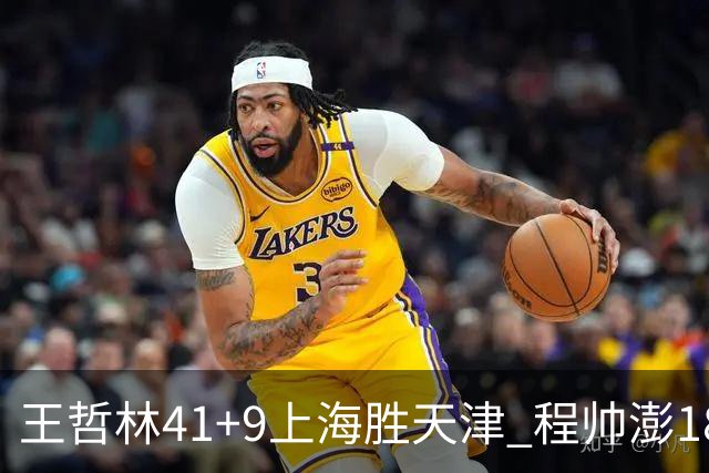 王哲林41+9上海胜天津 程帅澎18分浙江胜宁波