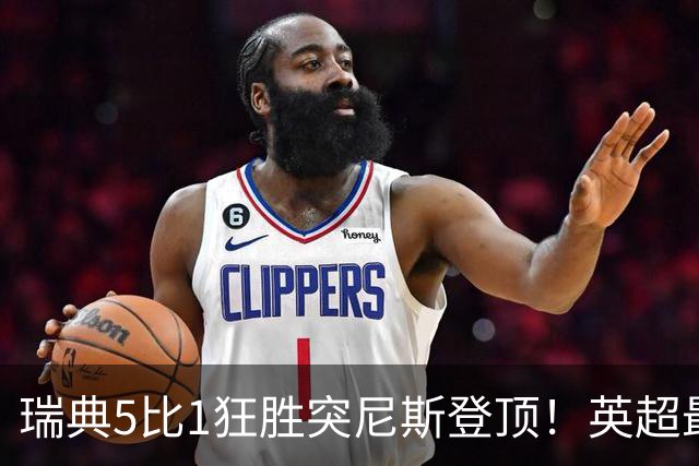 瑞典5比1狂胜突尼斯登顶！英超最贵球员独造3球，替补球员17秒神迹