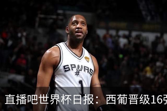 直播吧世界杯日报：西葡晋级16强！高科技抢戏 C罗收获淘汰赛首球